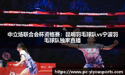 中立场联合会杯资格赛：昆明羽毛球队vs宁波羽毛球队独家直播