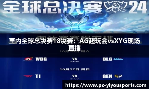 室内全球总决赛18决赛：AG超玩会vsXYG现场直播